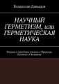 НАУЧНЫЙ ГЕРМЕТИЗМ, или ГЕРМЕТИЧЕСКАЯ НАУКА. Теория и практика учения о Природе, Космосе и Человеке