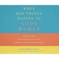 When Bad Things Happen to Good Women - Getting You (or Someone You Love) Through the Toughest Times (Unabridged)