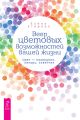 Веер цветовых возможностей вашей жизни. Цвет – помощник, лекарь, советчик