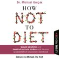 How Not to Diet - Gesund abnehmen und dauerhaft schlank bleiben dank neuester wissenschaftlich bewiesener Erkenntnisse (Gekurzt)