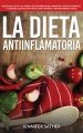 La Dieta Antiinflamatoria: Protejase usted y su familia de enfermedades cardiacas, artritis, diabetes y alergias con recetas faciles para sanar el sistema inmunologico