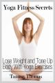 Yoga Fitness Secrets: Lose Weight and Tone Up Body With Yoga Exercises