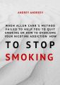 When Allen Carr’s method failed to help you to quit smoking or how to overcome Your nicotine addiction, how to stop smoking