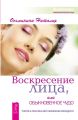 Воскресение лица, или Обыкновенное чудо. Теория и практика восстановления молодости Воскресение лица, или Обыкновенное чудо. Теория и практика восстановления молодости