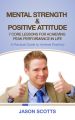 Mental Strength & Positive Attitude: 7 Core Lessons For Achieving Peak Performance In Life