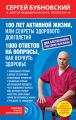 100 лет активной жизни, или Секреты здорового долголетия. 1000 ответов на вопросы, как вернуть здоровье