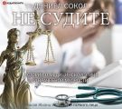 Не судите. Истории о медицинской этике и врачебной мудрости