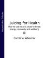 Juicing for Health: How to use natural juices to boost energy, immunity and wellbeing