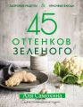 45 оттенков зеленого. Здоровые рецепты и красивые блюда. Для вегетарианцев и не только