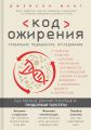 Код ожирения. Глобальное медицинское исследование о том, как подсчет калорий, увеличение активности и сокращение объема порций приводят к ожирению, диабету и депрессии