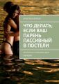 Что делать, если ваш парень пассивный в постели. Секреты от мужчины для женщин