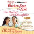 Chicken Soup for the Soul: Like Mother, Like Daughter - 35 Stories about the Funny and Special Moments Between Mothers and Daughters (Grandmothers and Granddaughters Too) Chicken Soup for the Soul: Like Mother, Like Daughter - 35 Stories about the Funny and Special Moments Between Mothers and Daughters (Grandmothers and Granddaughters Too)