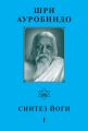 Шри Ауробиндо. Синтез йоги – I