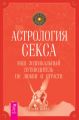 Астрология секса. Ваш зодиакальный путеводитель по любви и страсти