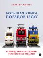 Большая книга поездов LEGO. Руководство по созданию реалистичных моделей