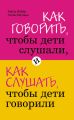 Как говорить, чтобы дети слушали, и как слушать, чтобы дети говорили