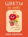 Цветы по любви. Вдохновляющие букеты для начинающих флористов