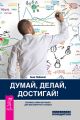 Думай, делай, достигай! Техники лайф-коучинга для абсолютного успеха Думай, делай, достигай! Техники лайф-коучинга для абсолютного успеха