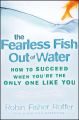 The Fearless Fish Out of Water. How to Succeed When You're the Only One Like You