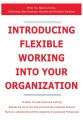 Introducing Flexible Working into Your Organization - What You Need to Know: Definitions, Best Practices, Benefits and Practical Solutions