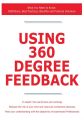 Using 360 Degree Feedback - What You Need to Know: Definitions, Best Practices, Benefits and Practical Solutions Using 360 Degree Feedback - What You Need to Know: Definitions, Best Practices, Benefits and Practical Solutions