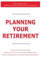 Planning Your Retirement - What You Need to Know: Definitions, Best Practices, Benefits and Practical Solutions Planning Your Retirement - What You Need to Know: Definitions, Best Practices, Benefits and Practical Solutions