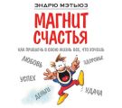 Магнит счастья. Как привлечь в свою жизнь все, что хочешь