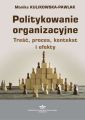 Politykowanie organizacyjne. Tresc, proces, kontekst i efekty