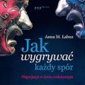Jak wygrywac kazdy spor. Negocjacje w zyciu codziennym