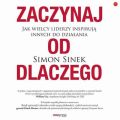Zaczynaj od DLACZEGO. Jak wielcy liderzy inspiruja innych do dzialania