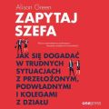 Zapytaj szefa. Jak sie dogadac w trudnych sytuacjach z przelozonym, podwladnymi i kolegami z dzialu