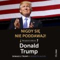 Nigdy sie nie poddawaj! Receptura sukcesu. Donald Trump