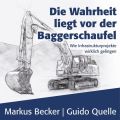 Die Wahrheit liegt vor der Baggerschaufel - Wie Infrastrukturprojekte wirklich gelingen (Ungekurzt)