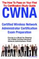 CWNA Certified Wireless Network Administrator Certification Exam Preparation Course in a Book for Passing the CWNA Certified Wireless Network Administrator Exam - The How To Pass on Your First Try Cer