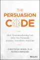The Persuasion Code. How Neuromarketing Can Help You Persuade Anyone, Anywhere, Anytime