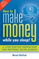 How to Make Money While you Sleep!. A 7-Step Plan for Starting Your Own Profitable Online Business