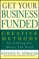 Get Your Business Funded. Creative Methods for Getting the Money You Need