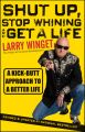 Shut Up, Stop Whining, and Get a Life. A Kick-Butt Approach to a Better Life