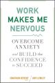 Work Makes Me Nervous. Overcome Anxiety and Build the Confidence to Succeed