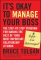 It's Okay to Manage Your Boss. The Step-by-Step Program for Making the Best of Your Most Important Relationship at Work