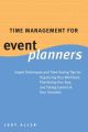 Time Management for Event Planners. Expert Techniques and Time-Saving Tips for Organizing Your Workload, Prioritizing Your Day, and Taking Control of Your Schedule