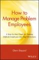 How to Manage Problem Employees. A Step-by-Step Guide for Turning Difficult Employees into High Performers How to Manage Problem Employees. A Step-by-Step Guide for Turning Difficult Employees into High Performers