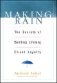Making Rain. The Secrets of Building Lifelong Client Loyalty