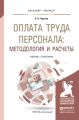Оплата труда персонала: методология и расчеты. Учебник и практикум для бакалавриата и магистратуры Оплата труда персонала: методология и расчеты. Учебник и практикум для бакалавриата и магистратуры