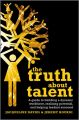 The Truth about Talent. A guide to building a dynamic workforce, realizing potential and helping leaders succeed