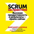 Scrum на практике. Высокая продуктивность и результаты – прямо сейчас