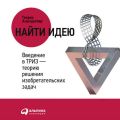 Найти идею. Введение в ТРИЗ – теорию решения изобретательских задач