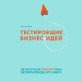 Тестировщик бизнес-идей. Не запускай стартап пока не прочитаешь эту книгу