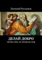 Делай добро Делай добро