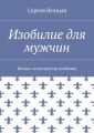 Изобилие для мужчин. Бизнес-конструктор изобилия